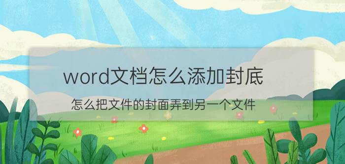 word文档怎么添加封底 怎么把文件的封面弄到另一个文件？